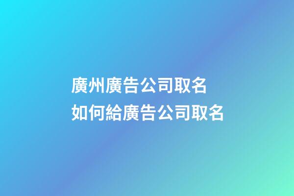 廣州廣告公司取名 如何給廣告公司取名-第1張-公司起名-玄機派